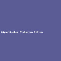 Gigantischer Plutonium-Schirm